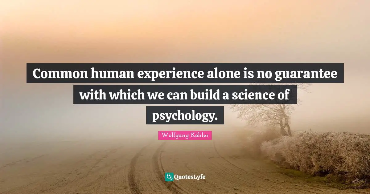 Common human experience alone is no guarantee with which we can build a science of psychology.