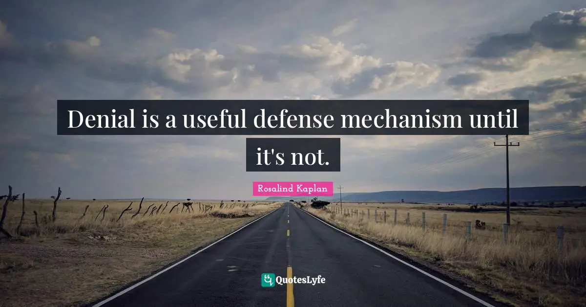 Denial is a useful defense mechanism until it's not.