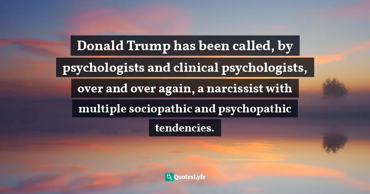 Gizmo, The Puzzled Puppy, What Donald Trump Supporters Need To Know: But Are Too Infatuated To Figure Out Quotes: "Donald Trump has been called, by psychologists and clinical psychologists, over and over again, a narcissist with multiple sociopathic and psychopathic tendencies."