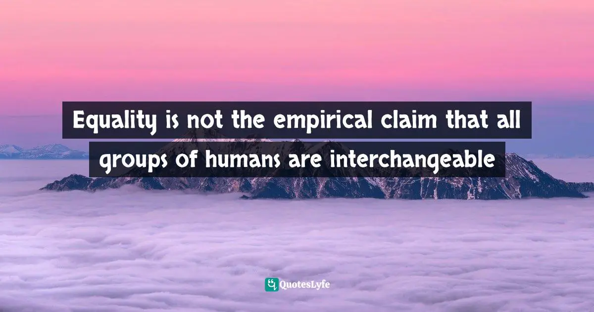 Steven Pinker Quotes: "Equality is not the empirical claim that all groups of humans are interchangeable"