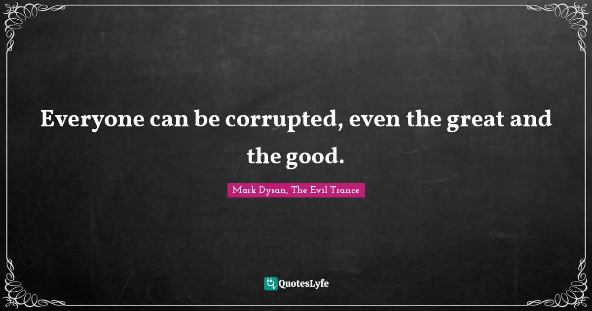 Everyone can be corrupted, even the great and the good.