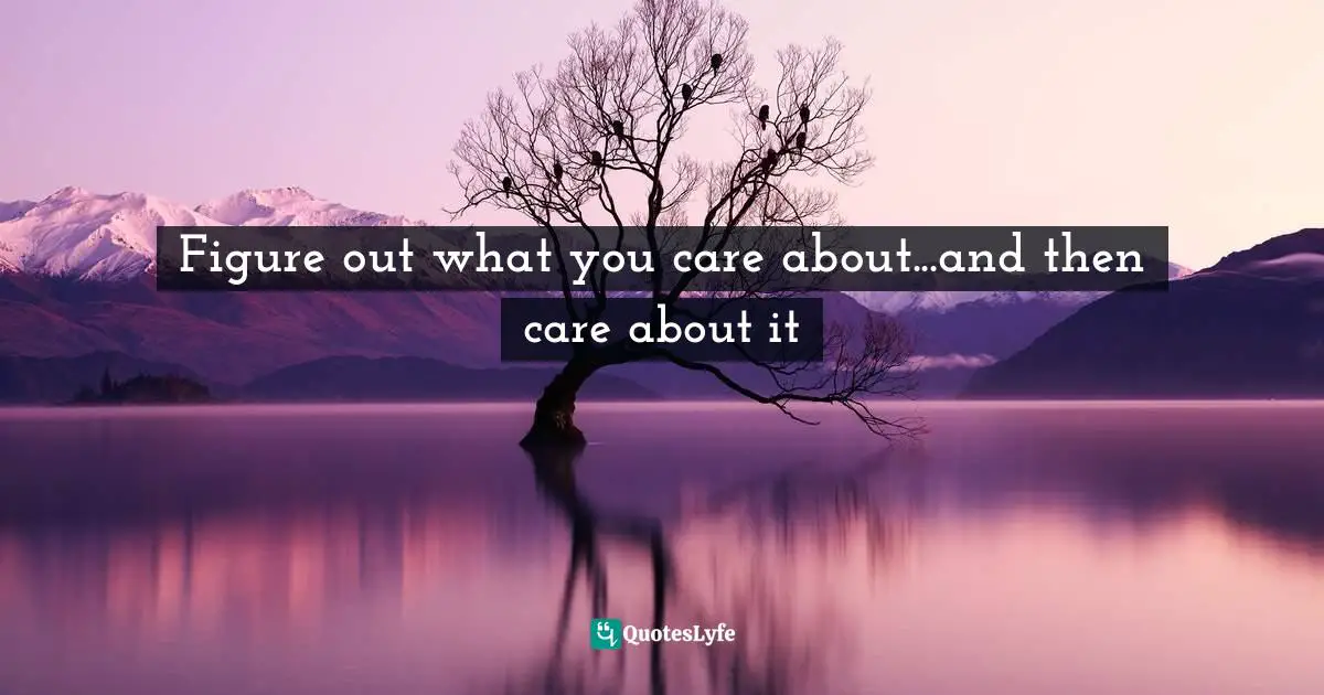 Figure out what you care about...and then care about it
