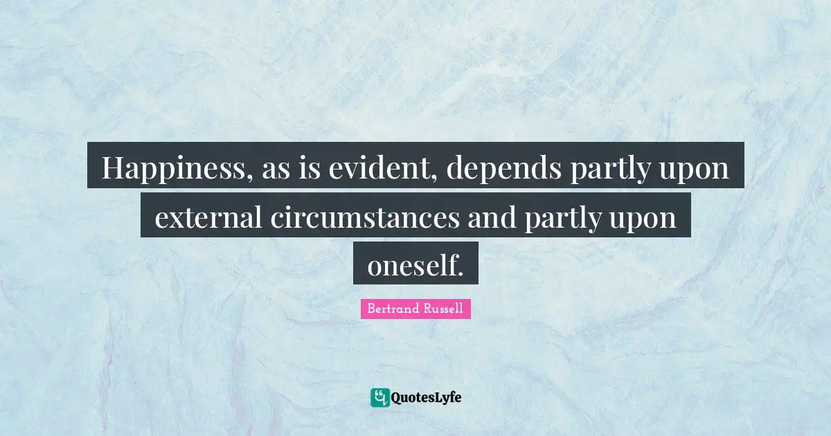Happiness, as is evident, depends partly upon external circumstances and partly upon oneself.