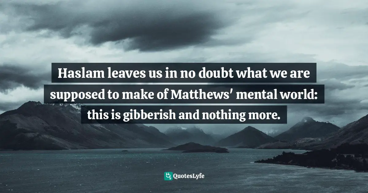 Haslam leaves us in no doubt what we are supposed to make of Matthews' mental world: this is gibberish and nothing more.