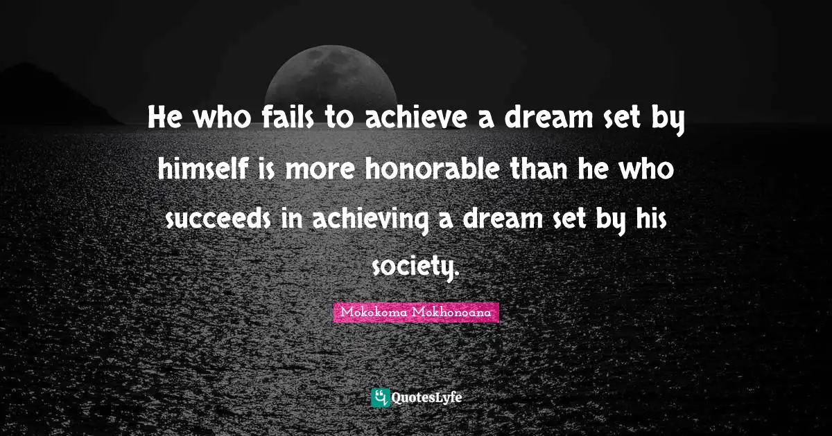 He who fails to achieve a dream set by himself is more honorable than he who succeeds in achieving a dream set by his society.