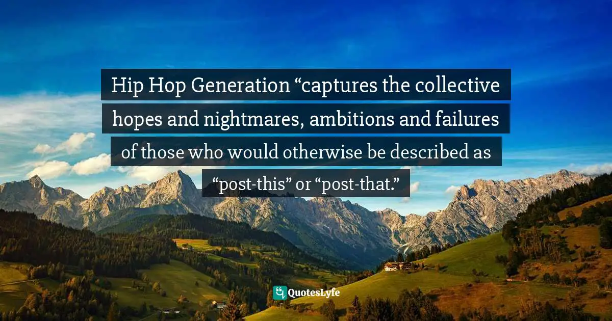 Hip Hop Generation “captures the collective hopes and nightmares, ambitions and failures of those who would otherwise be described as “post-this” or “post-that.”