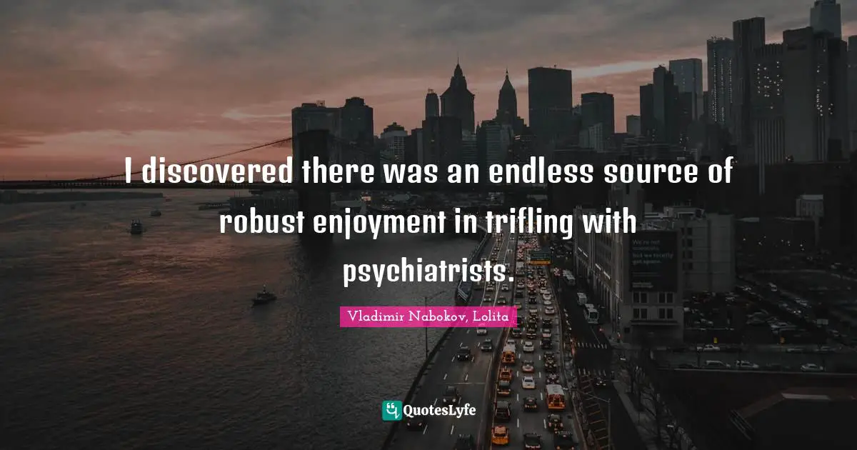 I discovered there was an endless source of robust enjoyment in trifling with psychiatrists.