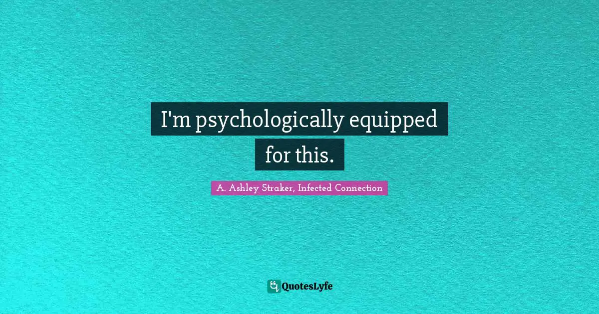 Dealing With It Quotes: "I'm psychologically equipped for this."