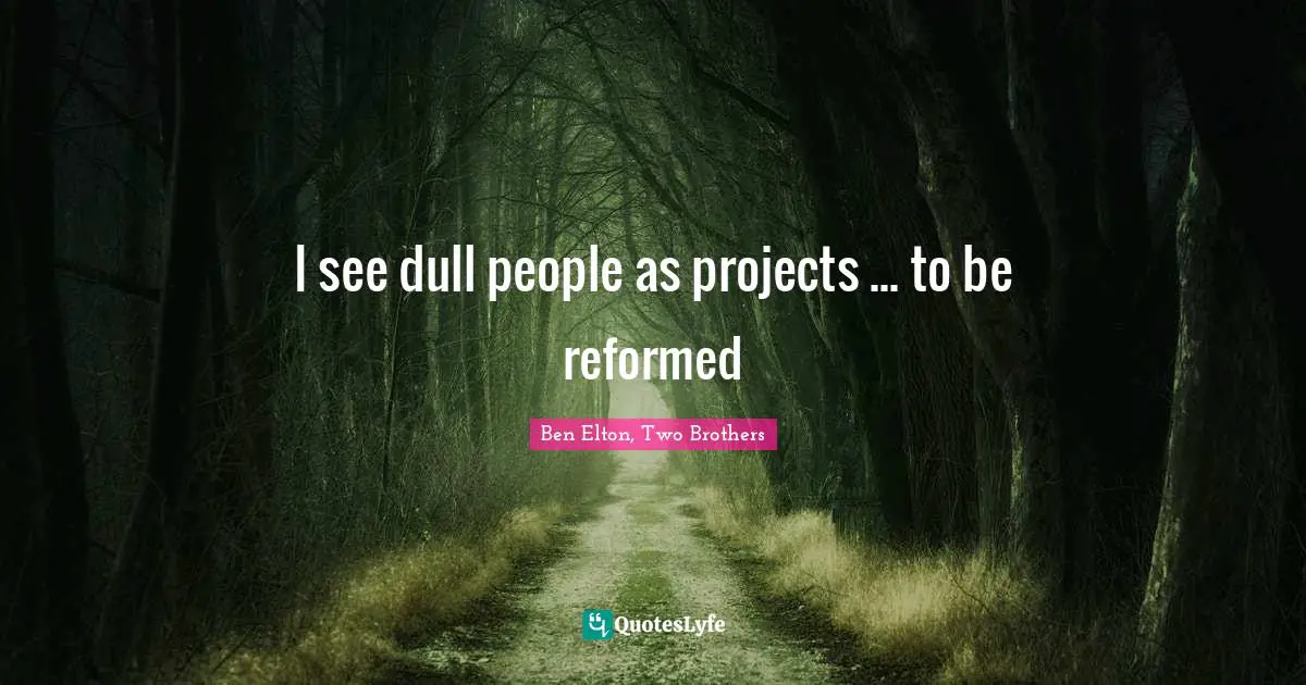 Ben Elton Quotes: "I see dull people as projects ... to be reformed"