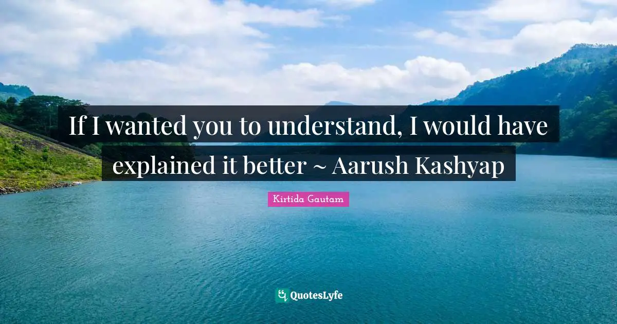 If I wanted you to understand, I would have explained it better ~ Aarush Kashyap
