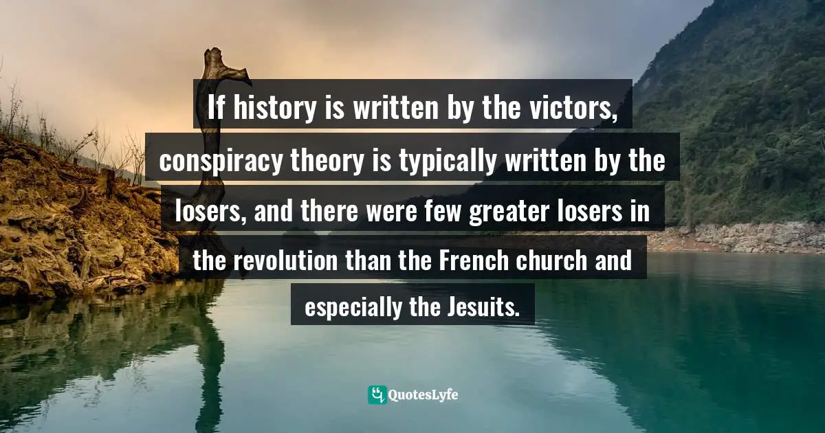 If history is written by the victors, conspiracy theory is typically written by the losers, and there were few greater losers in the revolution than the French church and especially the Jesuits.