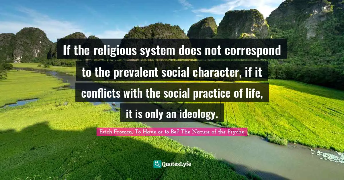 If the religious system does not correspond to the prevalent social character, if it conflicts with the social practice of life, it is only an ideology.