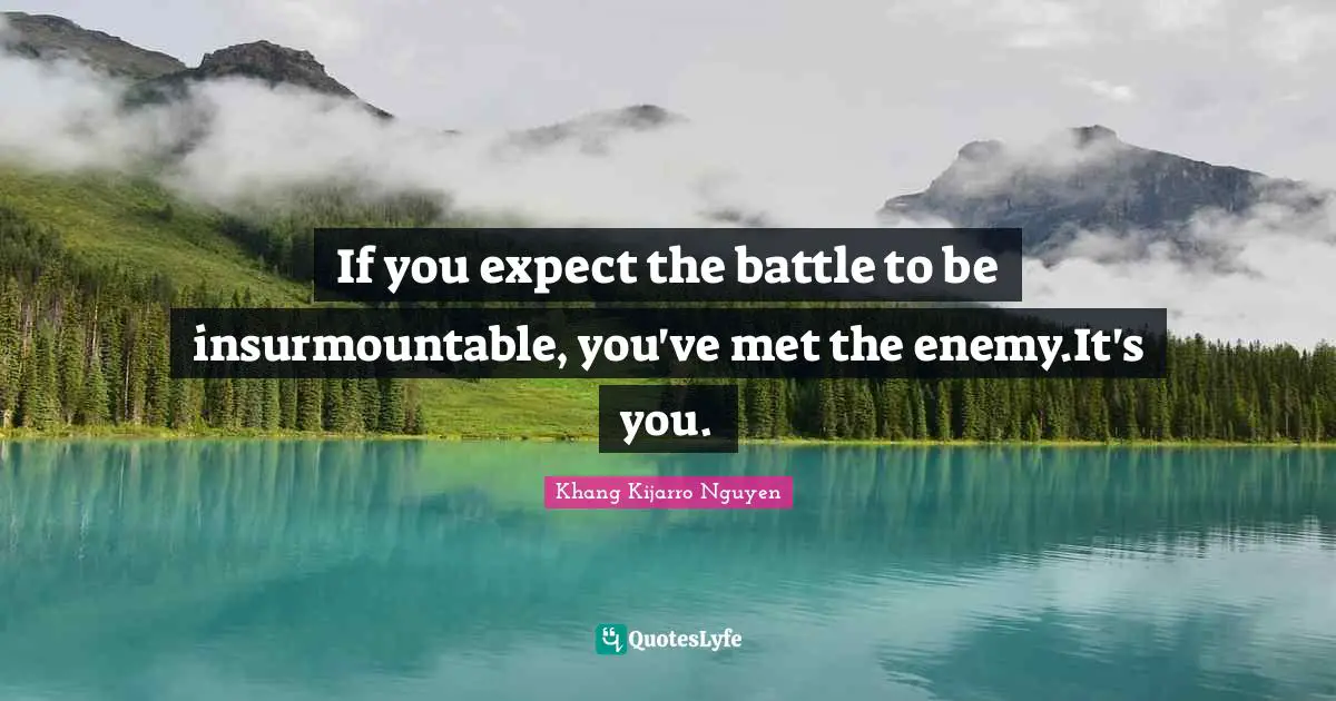 Khang Kijarro Nguyen Quotes: "If you expect the battle to be insurmountable, you've met the enemy.It's you."
