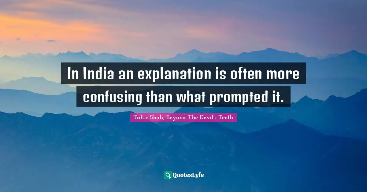 In India an explanation is often more confusing than what prompted it.