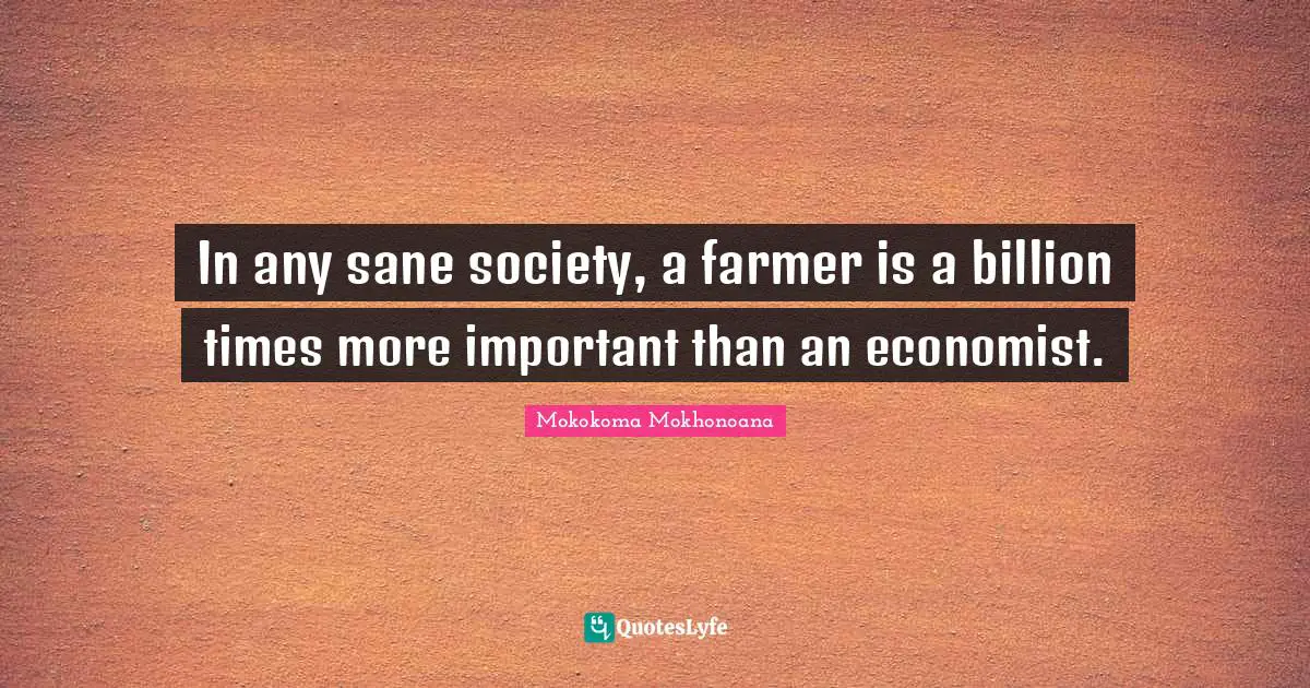 In any sane society, a farmer is a billion times more important than an economist.