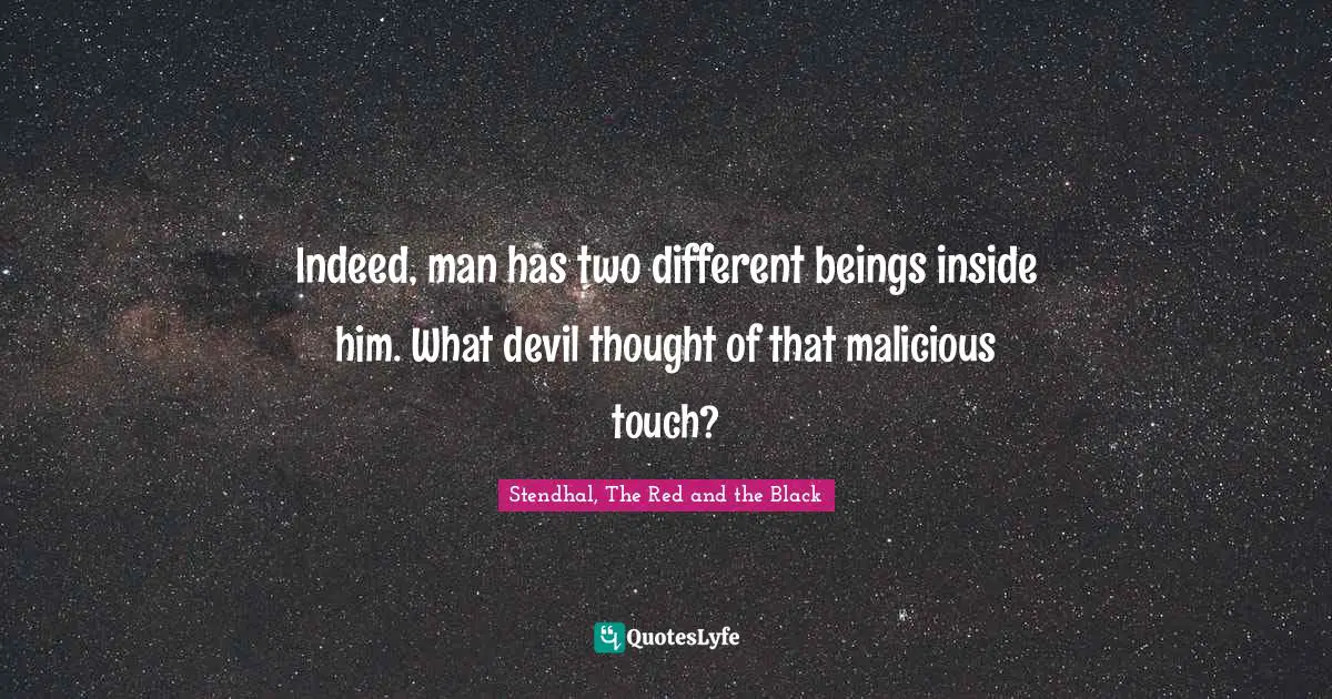 Indeed, man has two different beings inside him. What devil thought of that malicious touch?
