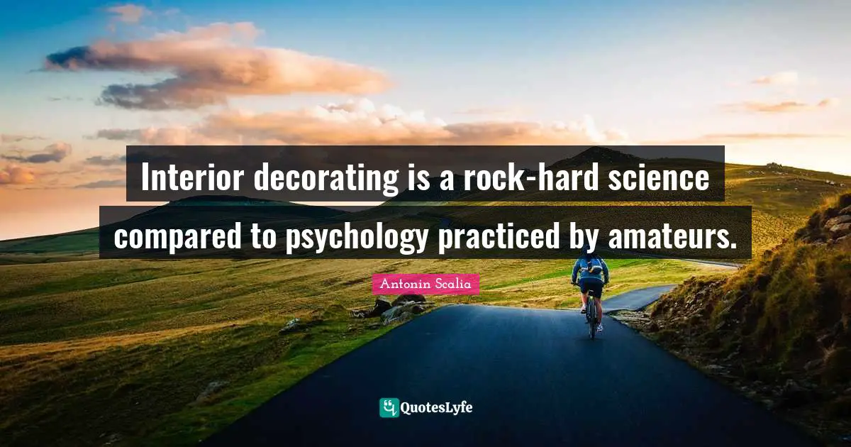 Antonin Scalia Quotes: "Interior decorating is a rock-hard science compared to psychology practiced by amateurs."
