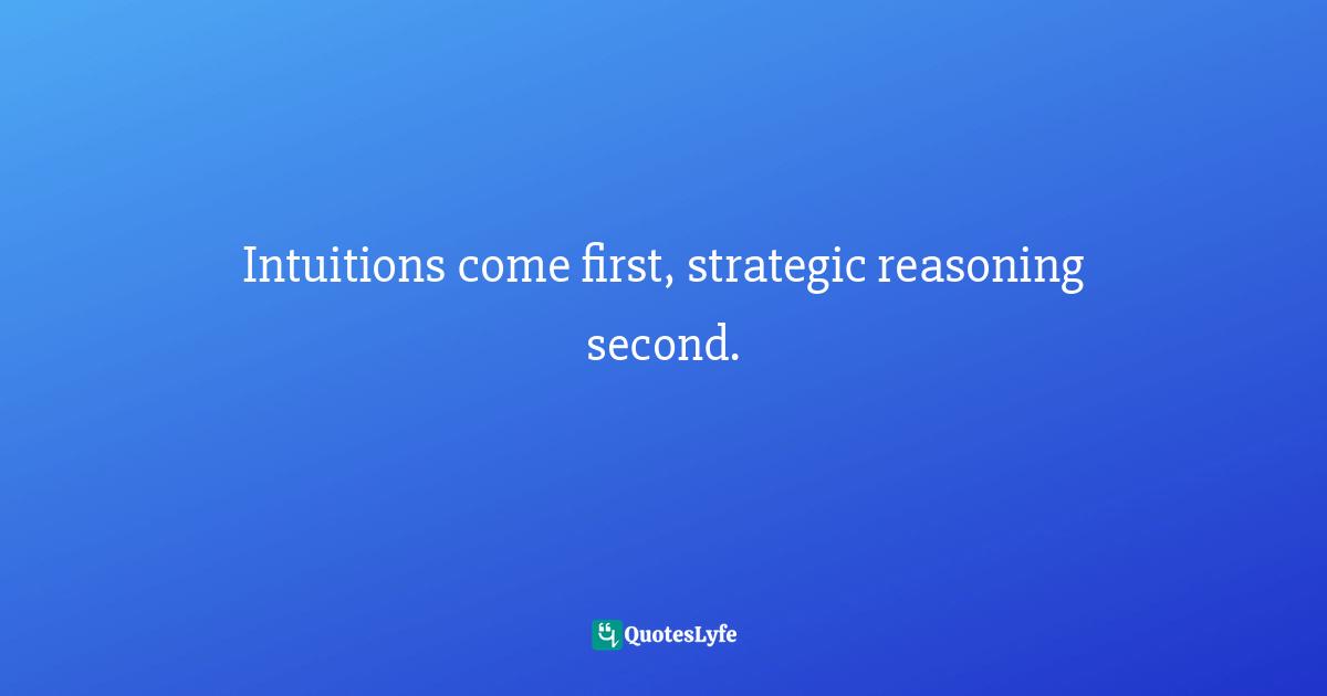 Intuitions come first, strategic reasoning second.