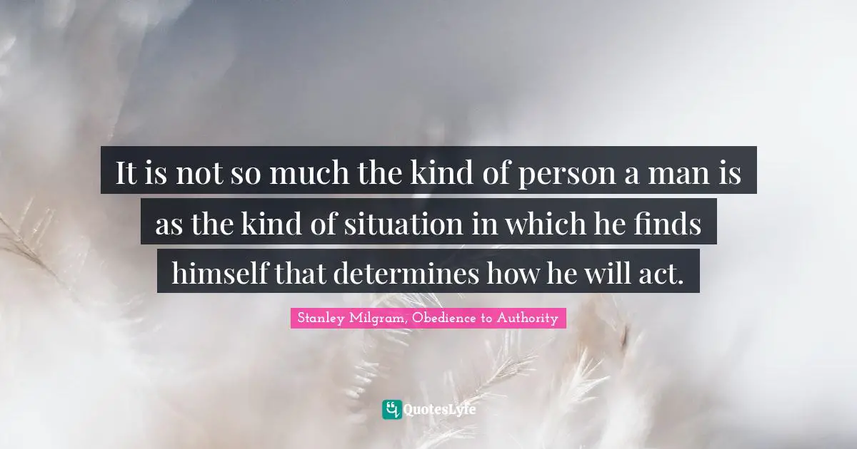 Stanley Milgram Quotes: "It is not so much the kind of person a man is as the kind of situation in which he finds himself that determines how he will act."