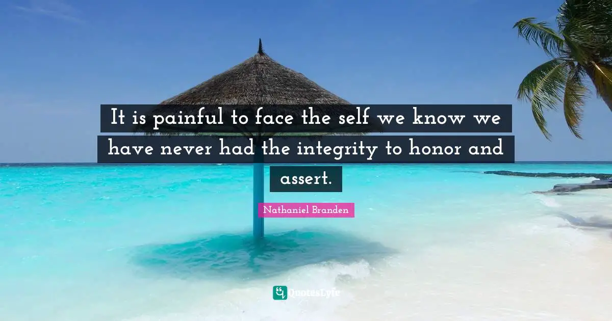 It is painful to face the self we know we have never had the integrity to honor and assert.