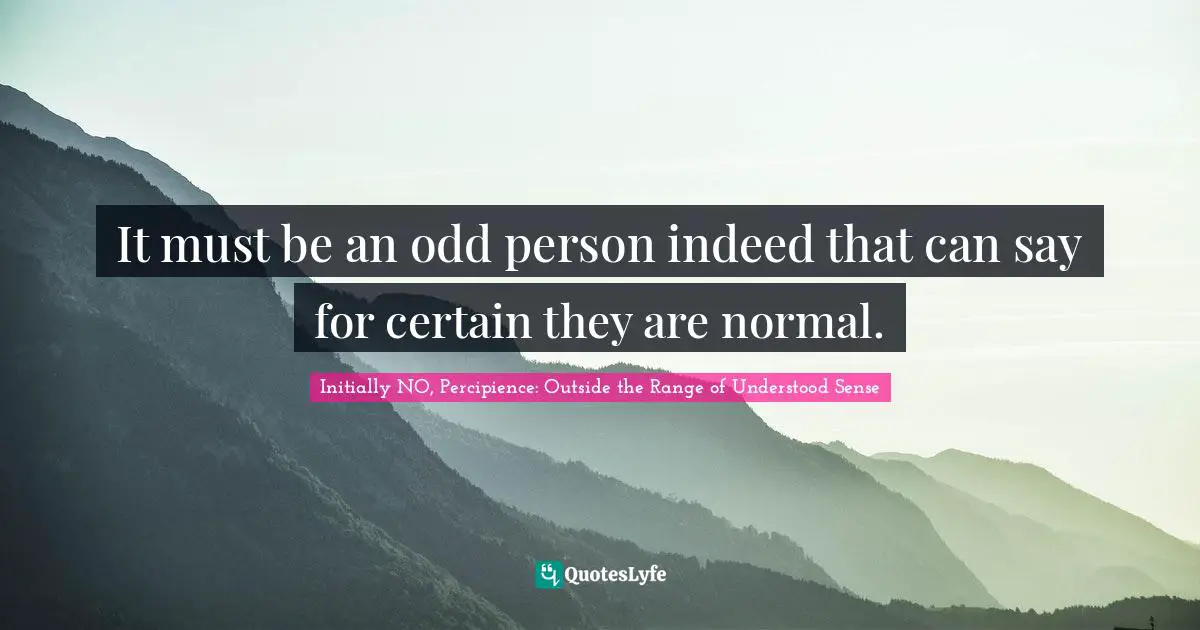 It must be an odd person indeed that can say for certain they are normal.
