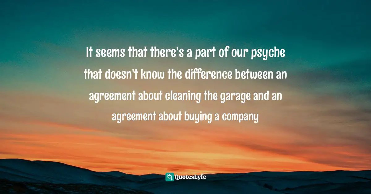 It seems that there's a part of our psyche that doesn't know the difference between an agreement about cleaning the garage and an agreement about buying a company