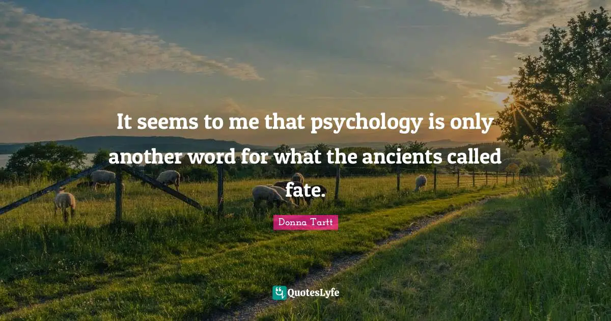 It seems to me that psychology is only another word for what the ancients called fate.