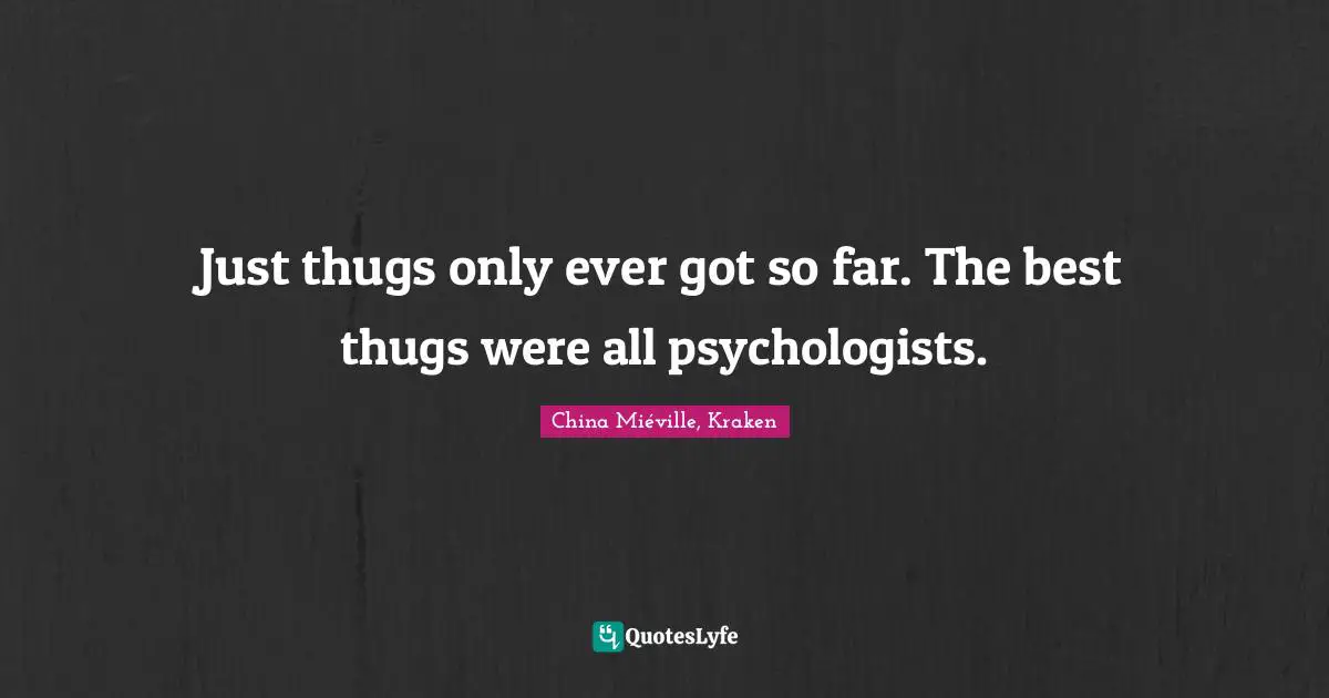 China Miéville, Kraken Quotes: Just thugs only ever got so far. The best thugs were all psychologists.