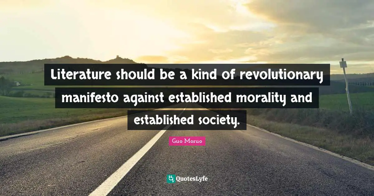 Guo Moruo Quotes: "Literature should be a kind of revolutionary manifesto against established morality and established society."