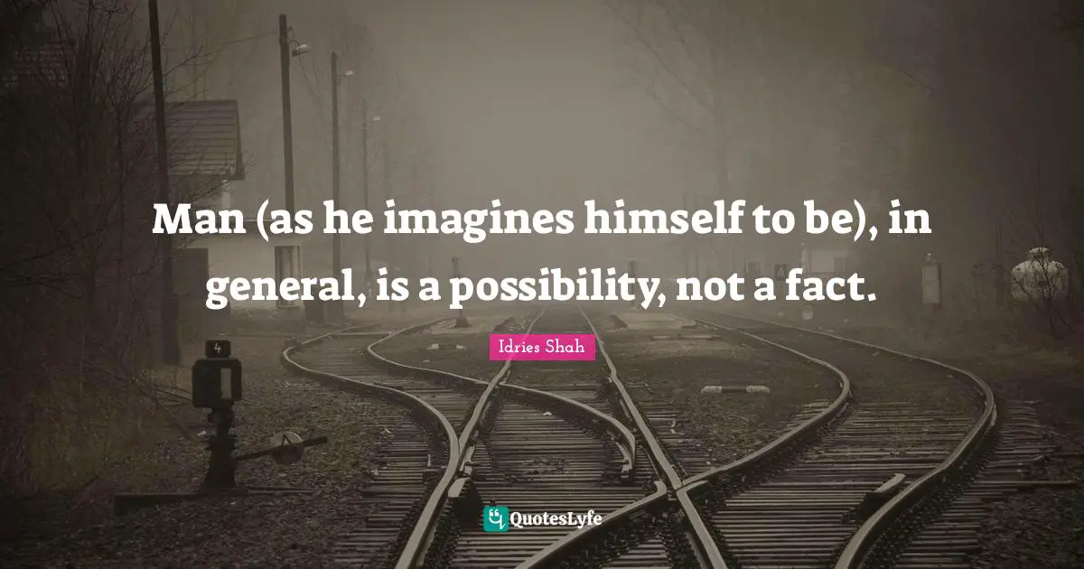 Man (as he imagines himself to be), in general, is a possibility, not a fact.