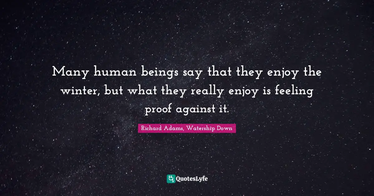 Many human beings say that they enjoy the winter, but what they really enjoy is feeling proof against it.