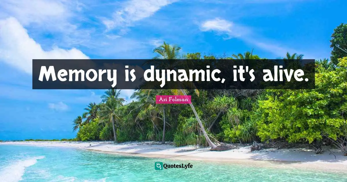 Memory is dynamic, it's alive.