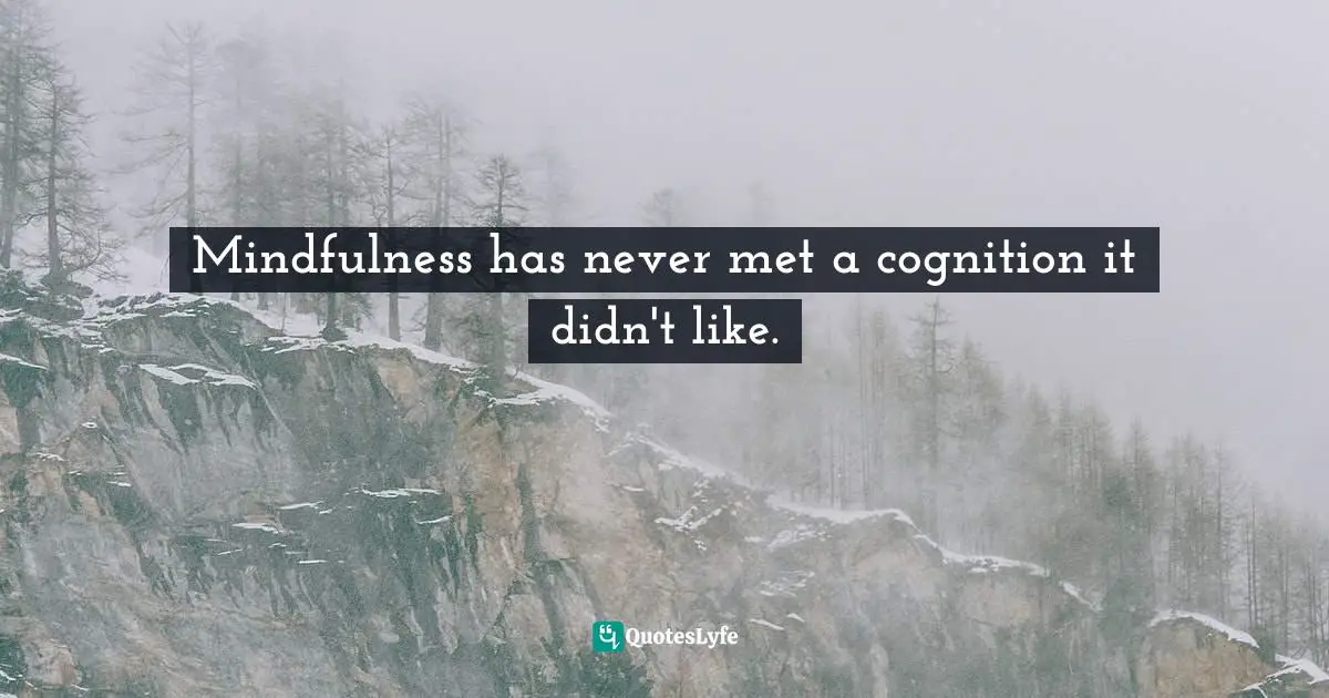 Mindfulness has never met a cognition it didn't like.