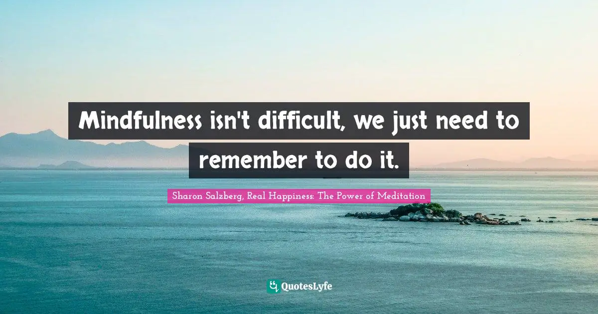 Mindfulness isn't difficult, we just need to remember to do it.