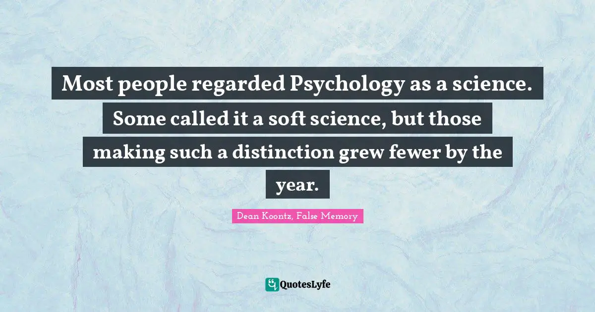 Most people regarded Psychology as a science. Some called it a soft science, but those making such a distinction grew fewer by the year.