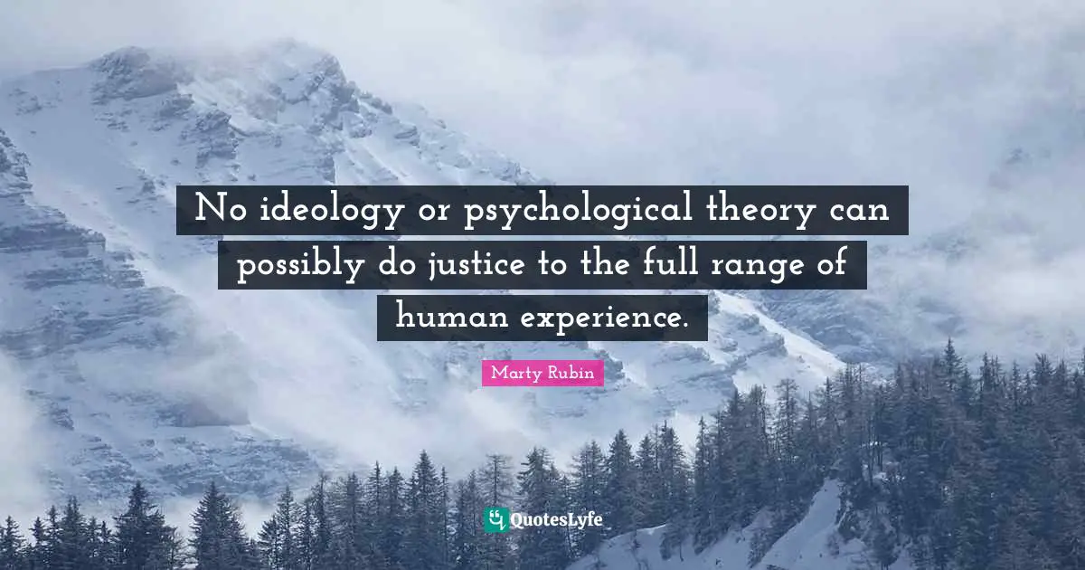 No ideology or psychological theory can possibly do justice to the full range of human experience.