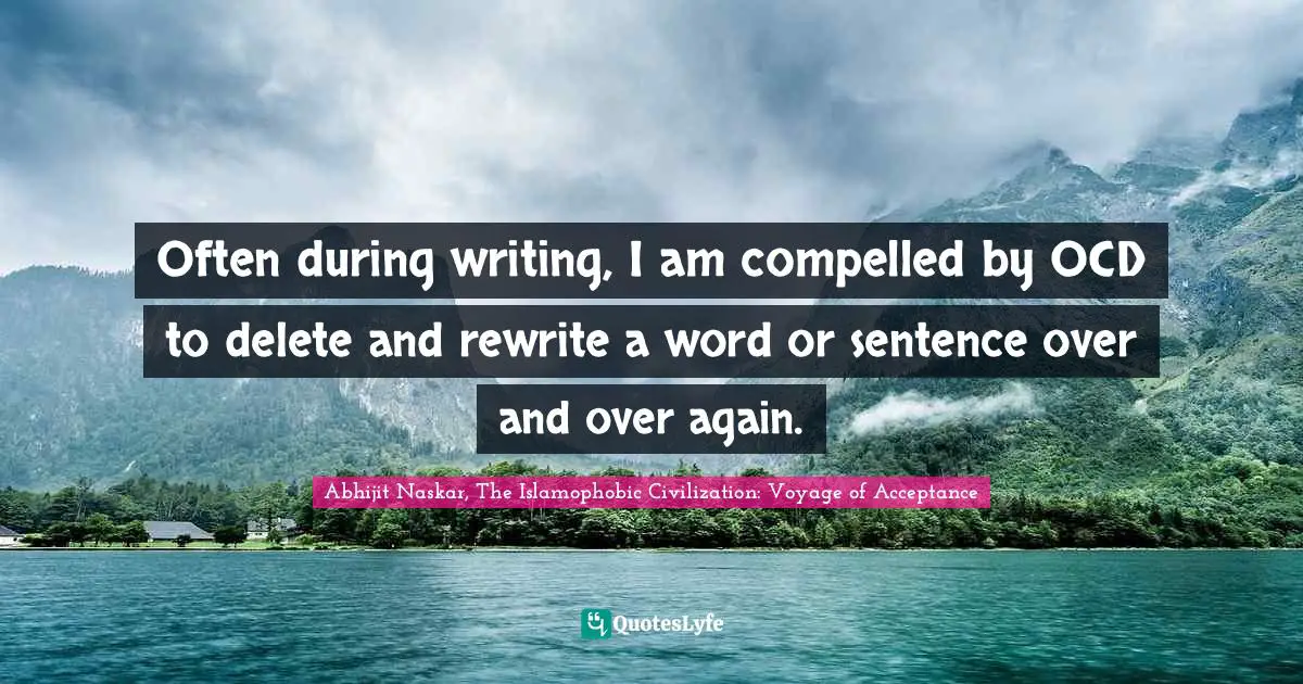 Abhijit Naskar, The Islamophobic Civilization: Voyage Of Acceptance Quotes: "Often during writing, I am compelled by OCD to delete and rewrite a word or sentence over and over again."