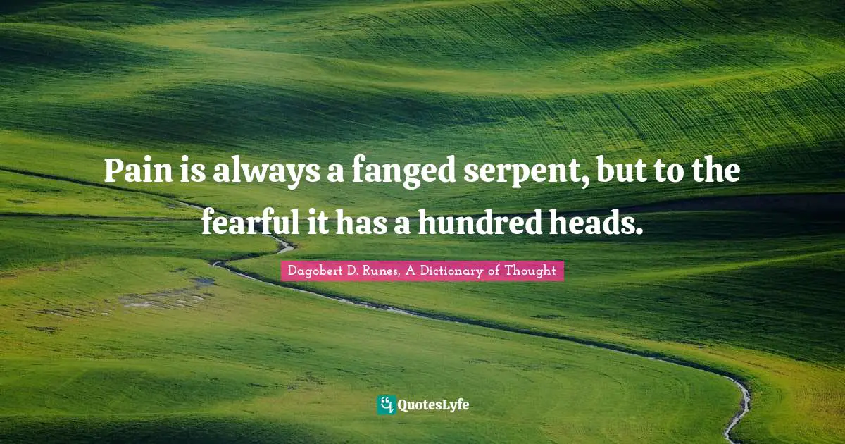 Pain is always a fanged serpent, but to the fearful it has a hundred heads.