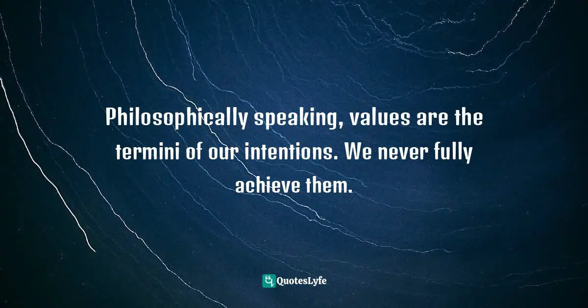 Gordon W. Allport, Becoming: Basic Considerations For A Psychology Of Personality Quotes: "Philosophically speaking, values are the termini of our intentions. We never fully achieve them."
