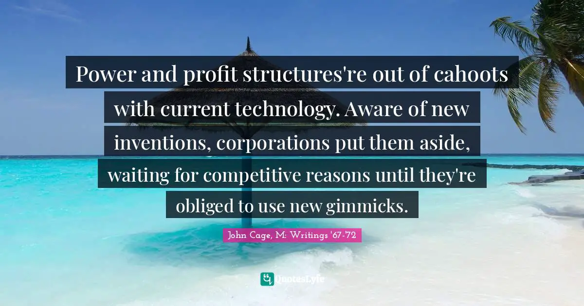 Power and profit structures're out of cahoots with current technology. Aware of new inventions, corporations put them aside, waiting for competitive reasons until they're obliged to use new gimmicks.