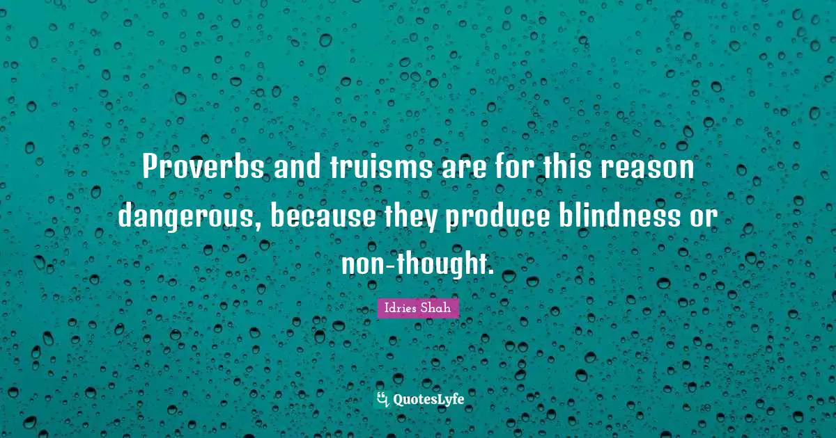 Proverbs and truisms are for this reason dangerous, because they produce blindness or non-thought.