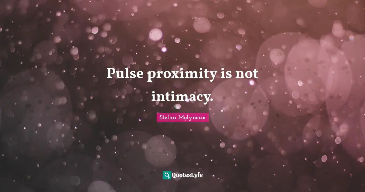 Stefan Molyneux Quotes: "Pulse proximity is not intimacy."