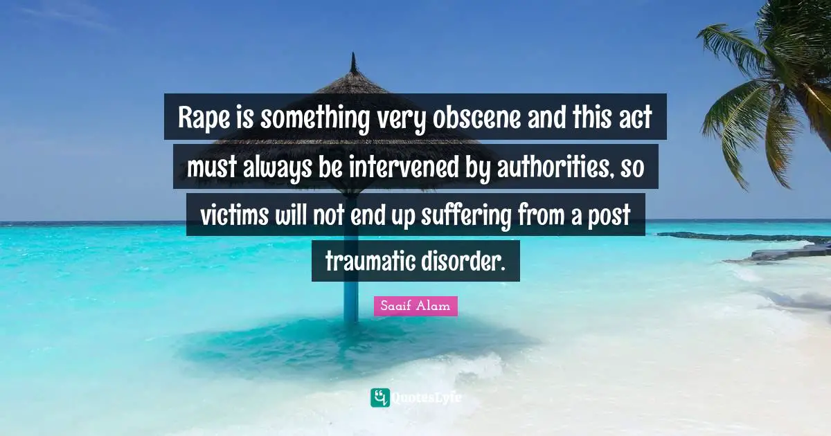 Rape is something very obscene and this act must always be intervened by authorities, so victims will not end up suffering from a post traumatic disorder.
