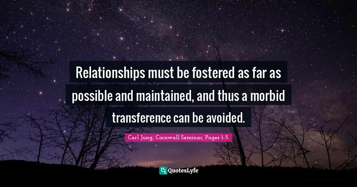 Relationships must be fostered as far as possible and maintained, and thus a morbid transference can be avoided.