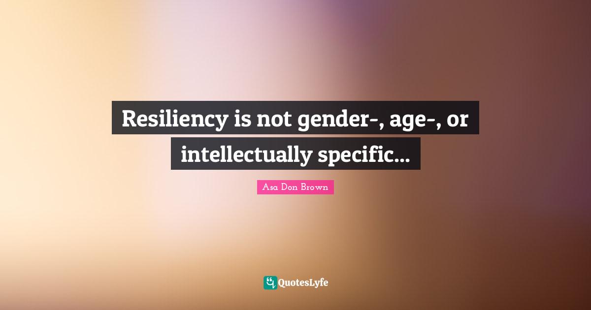Resiliency Quotes: "Resiliency is not gender-, age-, or intellectually specific..."