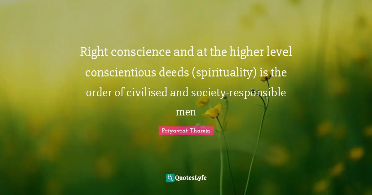 Right conscience and at the higher level conscientious deeds (spirituality) is the order of civilised and society-responsible men