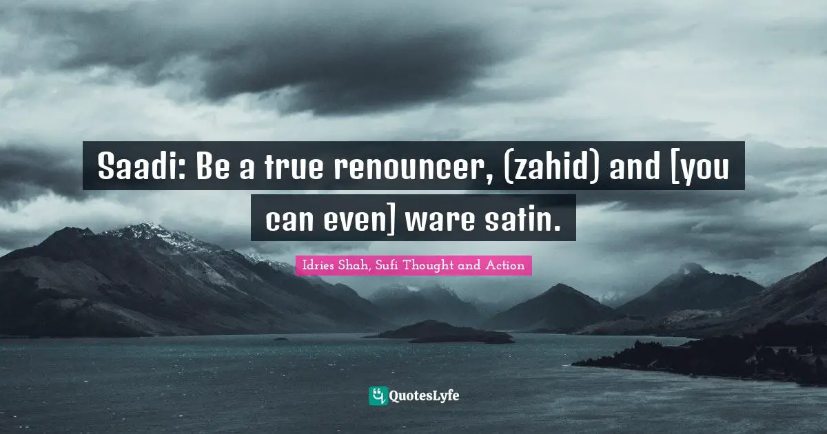 Saadi: Be a true renouncer, (zahid) and [you can even] ware satin.
