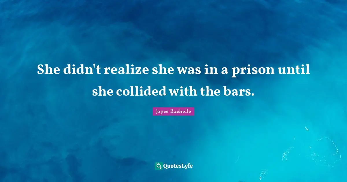 She didn't realize she was in a prison until she collided with the bars.