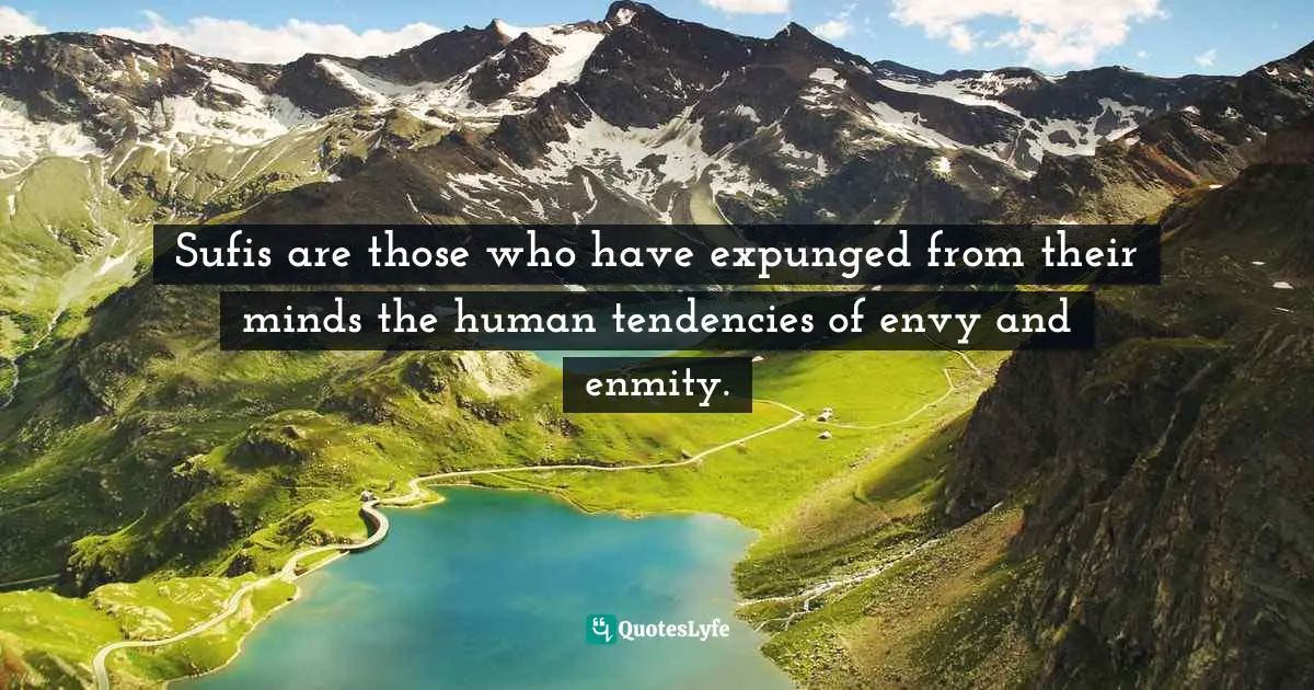 Sufis are those who have expunged from their minds the human tendencies of envy and enmity.