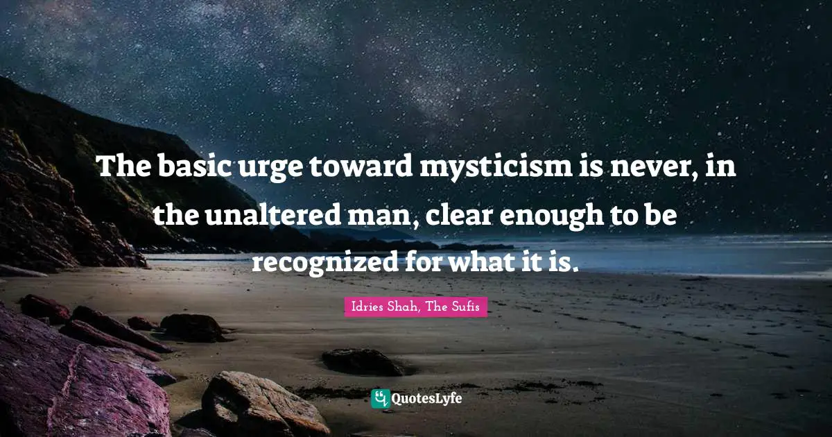 The basic urge toward mysticism is never, in the unaltered man, clear enough to be recognized for what it is.
